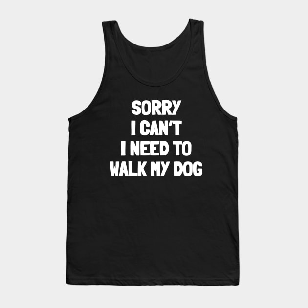 Sorry i can't i need to walk my dog Tank Top by White Words